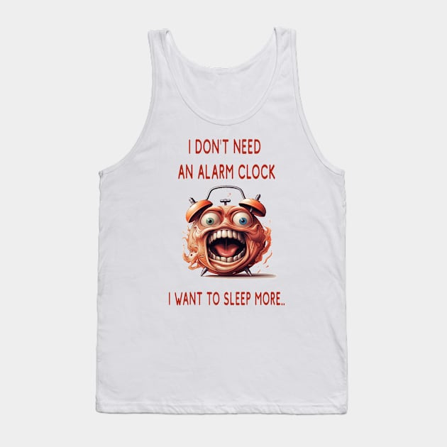 I DON'T NEED AN ALARM CLOCK, I WANT TO SLEEP MORE.. Tank Top by ArtfulDesign